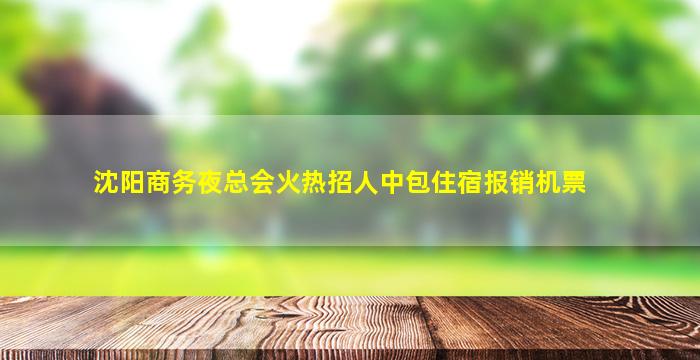 沈阳商务夜总会火热招人中包住宿报销机票